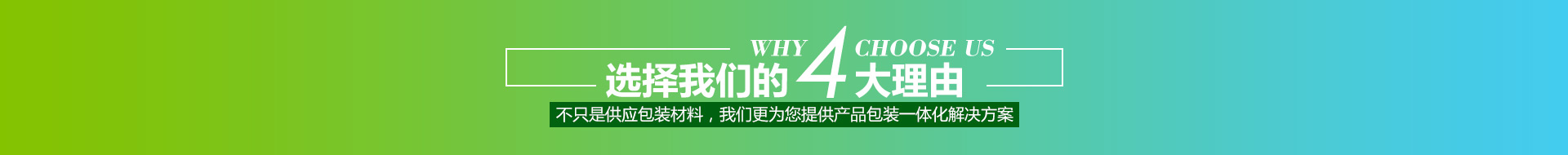 選擇我們的4大理由,不只是供應(yīng)包裝材料，我們更為您提供產(chǎn)品包裝一體化解決方案